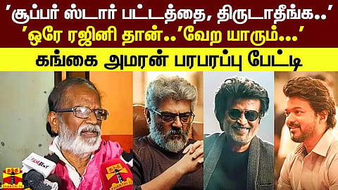 'சூப்பர் ஸ்டார் பட்டத்தை, திருடாதீங்க..''ஒரே ரஜினி தான்..'வேற யாரும்...'கங்கை அமரன் பரபரப்பு பேட்டி