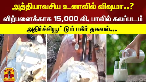 அத்தியாவசிய உணவில் விஷமா..? விற்பனைக்காக 15,000 லி. பாலில் கலப்படம், அதிர்ச்சியூட்டும் பகீர் தகவல்...