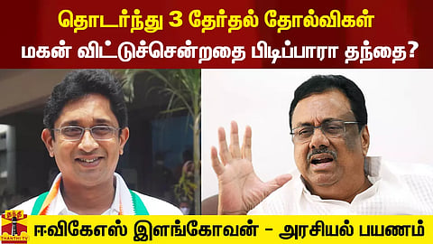3 தொடர் தோல்விகள்.. மகன் விட்டுச்சென்றதை பிடிப்பாரா தந்தை? - EVKS இளங்கோவனின் அரசியல் பயணம்