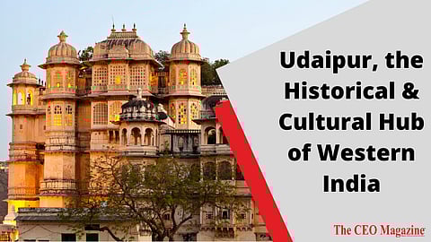 Udaipur, the Historical & Cultural Hub of Western India