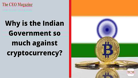 Why is the Indian Government so much against cryptocurrency?