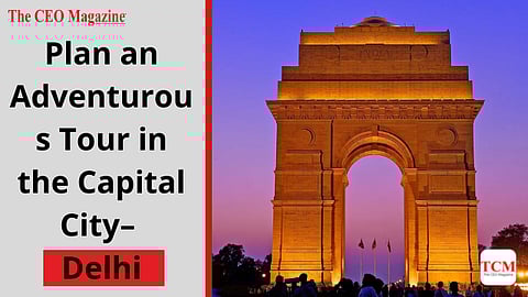 Plan an Adventurous Tour in the Capital City– Delhi