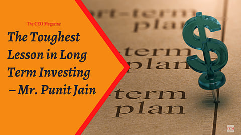 The Toughest Lesson in Long Term Investing – Mr. Punit Jain