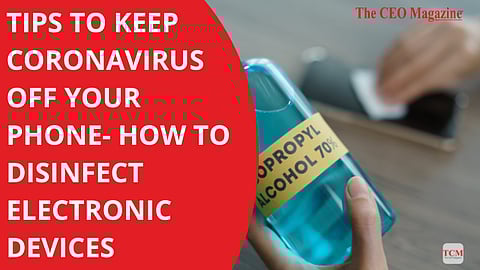 TIPS TO KEEP CORONAVIRUS OFF YOUR PHONE- HOW TO DISINFECT ELECTRONIC DEVICES