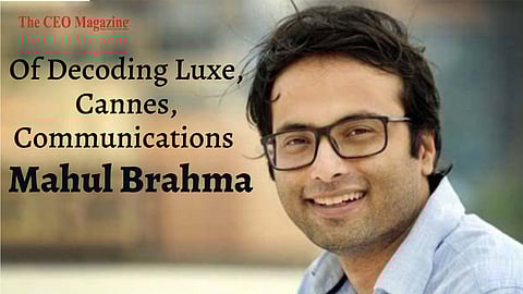 Of Decoding Luxe, Cannes, Communications & Mahul Brahma