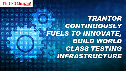 Trantor continuously fuels to Innovate, build World class Testing infrastructure