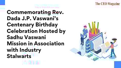 Commemorating Rev. Dada J.P. Vaswani’s Centenary Birthday Celebration Hosted by Sadhu Vaswani Mission in Association with Industry Stalwarts