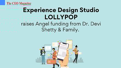 Experience Design Studio LOLLYPOP raises Angel funding from Dr. Devi Shetty & Family.