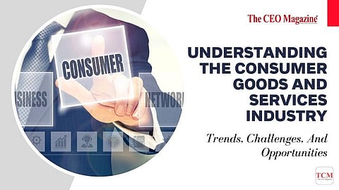 Understanding The Consumer Goods And Services Industry: Trends, Challenges, And Opportunities