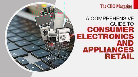 A Comprehensive Guide to Consumer Electronics and Appliances Retail