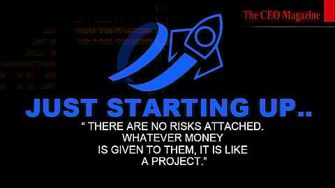 Just starting up.. “ There are no risks attached. Whatever money is given to them, it is like a project.”