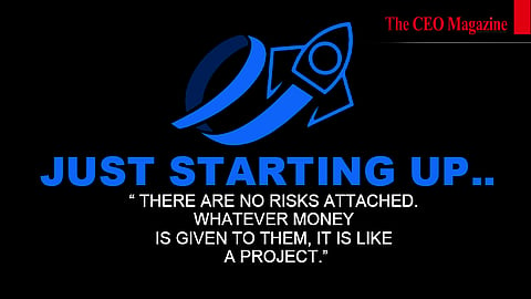 Just starting up.. “ There are no risks attached. Whatever money is given to them, it is like a project.”