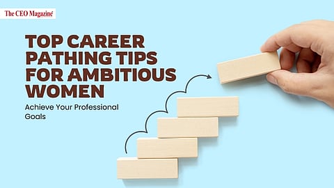 Top Career Pathing Tips for Ambitious Women: Achieve Your Professional Goals