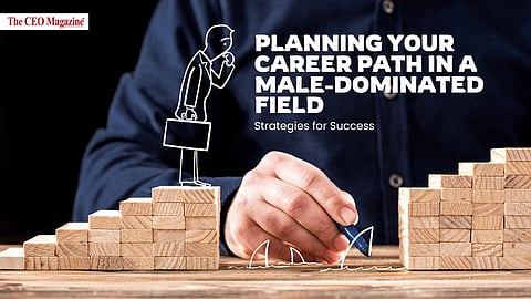 Planning Your Career Path in a Male-Dominated Field: Strategies for Success