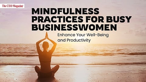Mindfulness Practices for Busy Businesswomen: Enhance Your Well-Being and Productivity