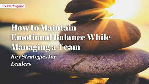 How to Maintain Emotional Balance While Managing a Team: Key Strategies for Leaders