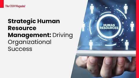 Strategic Human Resource Management: Driving Organizational Success