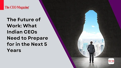 The Future of Work: What Indian CEOs Need to Prepare for in the Next 5 Years