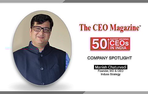 Manish Chaturvedi’ odyssey to assist organizations reaching out the apt investment and anchoring their fresh steps in the market with Indus strategy