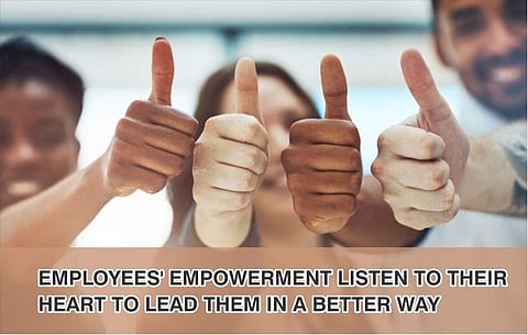 Employees’ Empowerment Listen to their heart to lead them in a better way