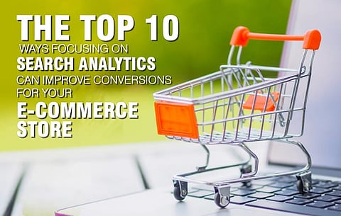 The top 10 ways focusing on search analytics can improve conversions for your e-commerce store