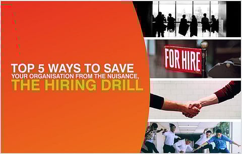 TOP 5 WAYS TO SAVE YOUR ORGANISATION FROM THE NUISANCE, THE HIRING DRILL