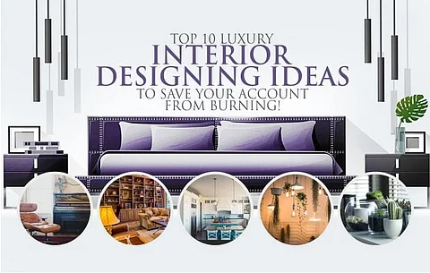 TOP 10 LUXURY INTERIOR DESIGNING IDEAS TO SAVE YOUR ACCOUNT FROM BURNING!