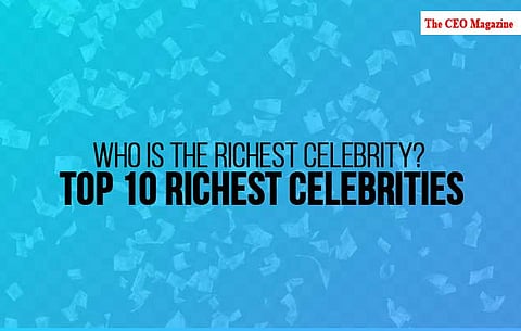 Who is the Richest Celebrity? Top 10 Richest Celebrities