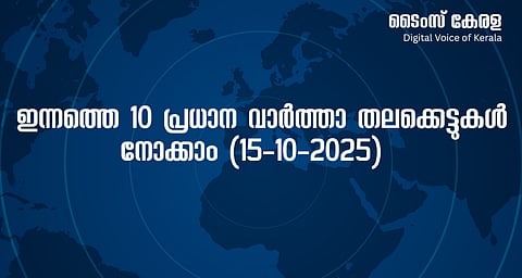 ഇന്നത്തെ 10 പ്രധാന വാർത്താ തലക്കെട്ടുകൾ നോക്കാം (15-10-2025) | Today's 10 major news headlines