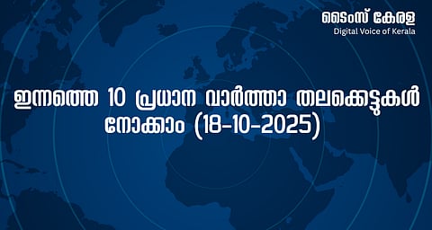ഇന്നത്തെ 10 പ്രധാന വാർത്താ തലക്കെട്ടുകൾ നോക്കാം (18-10-2025) | Today's 10 major news headlines