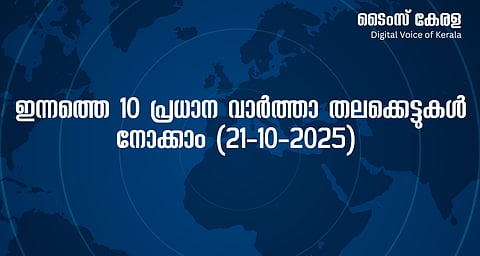 ഇന്നത്തെ 10 പ്രധാന വാർത്താ തലക്കെട്ടുകൾ നോക്കാം (21-10-2025) | Today's 10 major news headlines