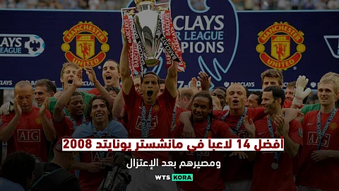 أفضل 14 لاعبًا فى في تشكيلة مانشستر يونايتيد 2008 ومصيرهم بعد الإعتزال