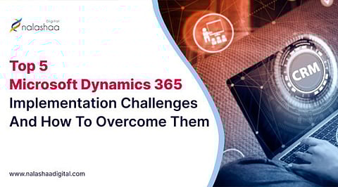 Top 5 Microsoft Dynamics 365 Implementation Challenges 