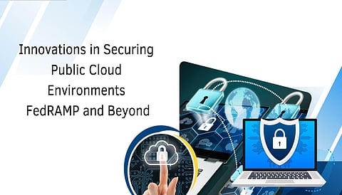 Innovations in Securing Public Cloud Environments: FedRAMP and Beyond