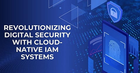 Revolutionizing Digital Security with Cloud-Native IAM Systems