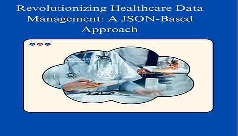 Revolutionizing Healthcare Data Management: A JSON-Based Approach