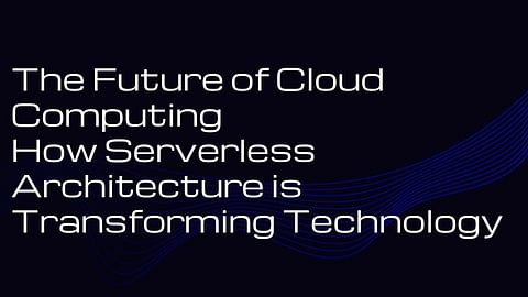 The Future of Cloud Computing: How Serverless Architecture is Transforming Technology