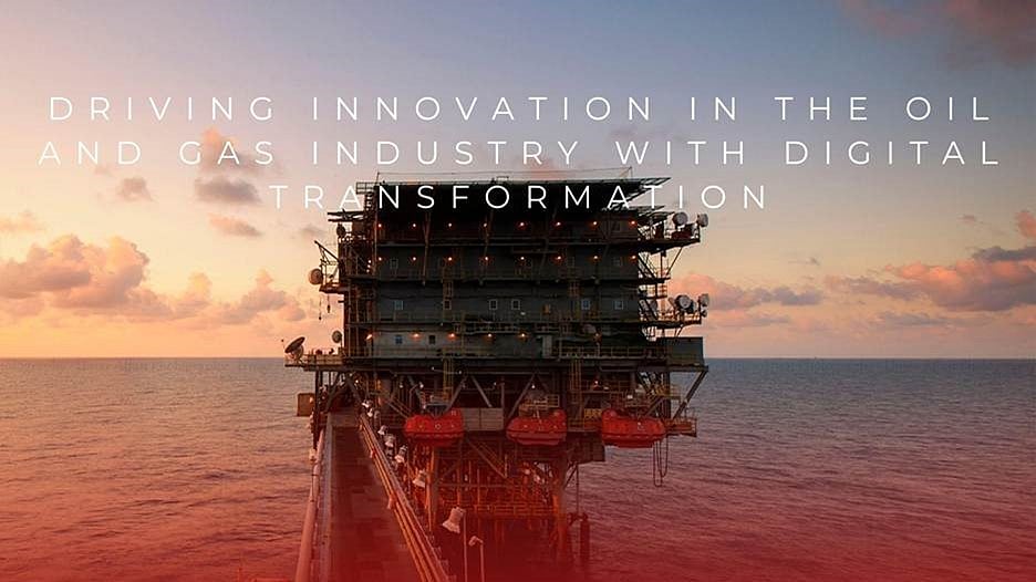 Driving Innovation in the Oil and Gas Industry with Digital Transformation