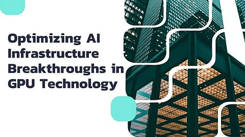 Optimizing AI Infrastructure: Breakthroughs in GPU Technology