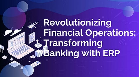 Revolutionizing Financial Operations: Transforming Banking with ERP