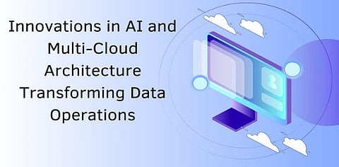 Innovations in AI and Multi-Cloud Architecture: Transforming Data Operations