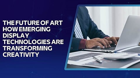 The Future of Art: How Emerging Display Technologies Are Transforming Creativity