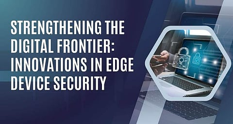 Strengthening the Digital Frontier: Innovations in Edge Device Security