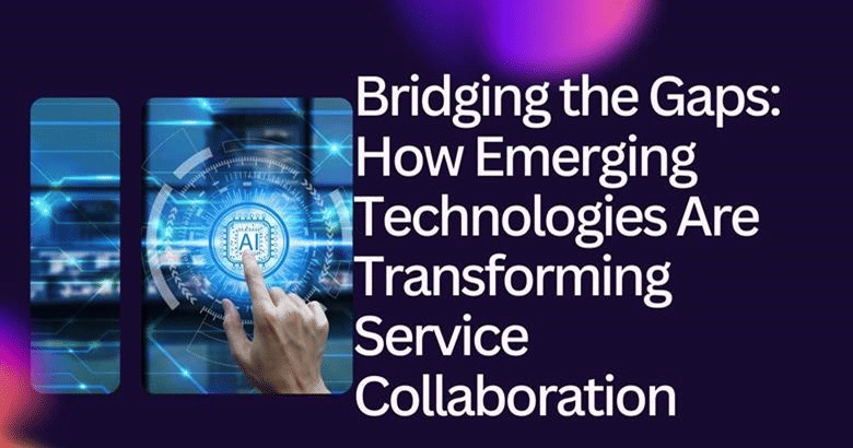 Bridging the Gaps: How Emerging Technologies Are Transforming Service ...