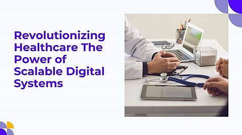Revolutionizing Healthcare: The Power of Scalable Digital Systems