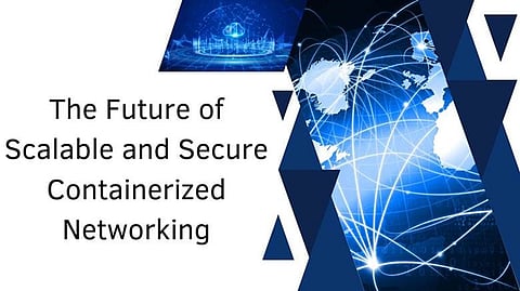 The Future of Scalable and Secure Containerized Networking