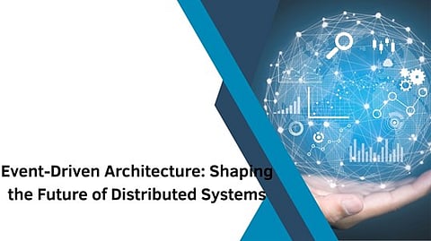 Event-Driven Architecture: Shaping the Future of Distributed Systems