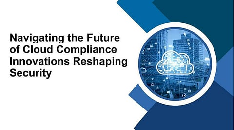 Navigating the Future of Cloud Compliance: Innovations Reshaping Security