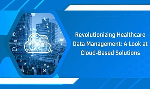 Revolutionizing Healthcare Data Management: A Look at Cloud-Based Solutions