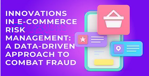 Innovations in E-Commerce Risk Management: A Data-Driven Approach to Combat Fraud 